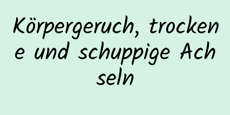 Körpergeruch, trockene und schuppige Achseln