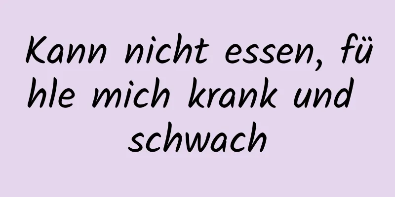 Kann nicht essen, fühle mich krank und schwach