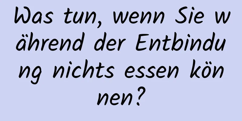 Was tun, wenn Sie während der Entbindung nichts essen können?