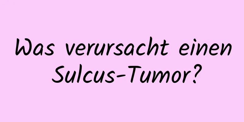 Was verursacht einen Sulcus-Tumor?