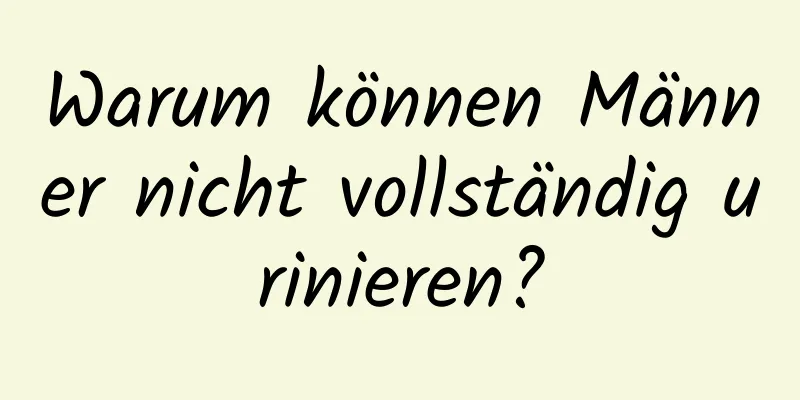 Warum können Männer nicht vollständig urinieren?