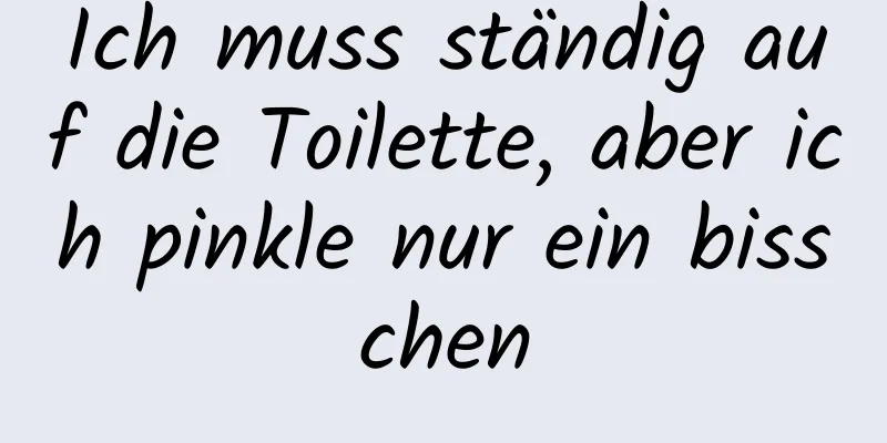 Ich muss ständig auf die Toilette, aber ich pinkle nur ein bisschen