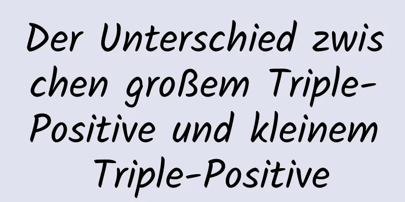 Der Unterschied zwischen großem Triple-Positive und kleinem Triple-Positive