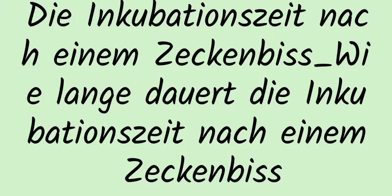 Die Inkubationszeit nach einem Zeckenbiss_Wie lange dauert die Inkubationszeit nach einem Zeckenbiss