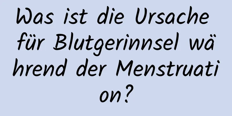 Was ist die Ursache für Blutgerinnsel während der Menstruation?