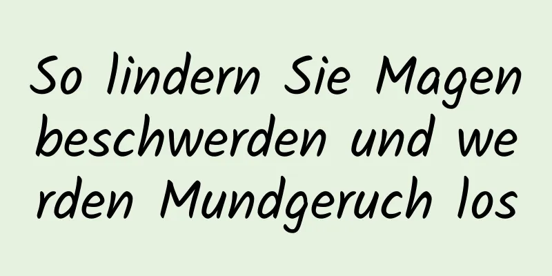 So lindern Sie Magenbeschwerden und werden Mundgeruch los