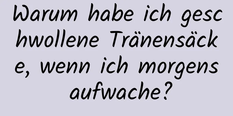 Warum habe ich geschwollene Tränensäcke, wenn ich morgens aufwache?