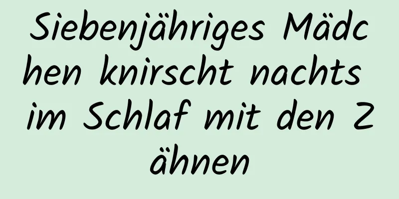 Siebenjähriges Mädchen knirscht nachts im Schlaf mit den Zähnen