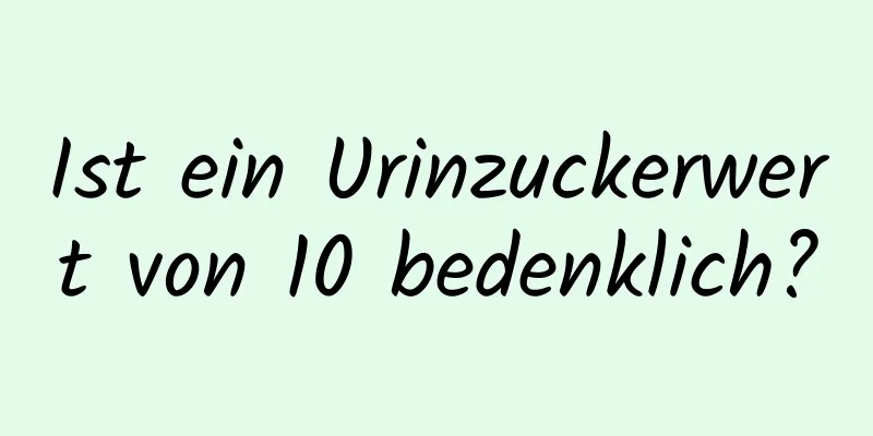 Ist ein Urinzuckerwert von 10 bedenklich?