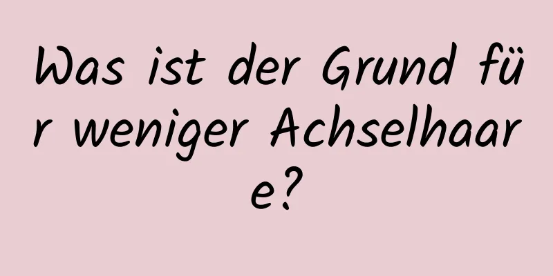 Was ist der Grund für weniger Achselhaare?