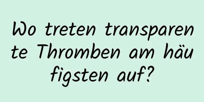 Wo treten transparente Thromben am häufigsten auf?