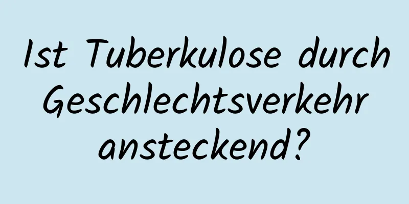 Ist Tuberkulose durch Geschlechtsverkehr ansteckend?