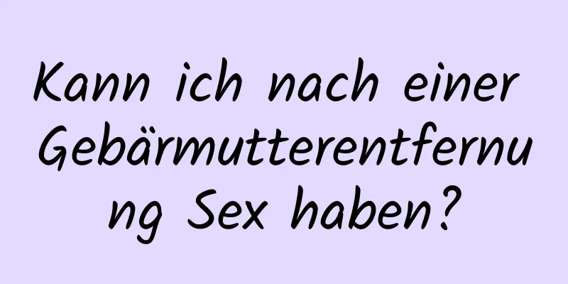 Kann ich nach einer Gebärmutterentfernung Sex haben?