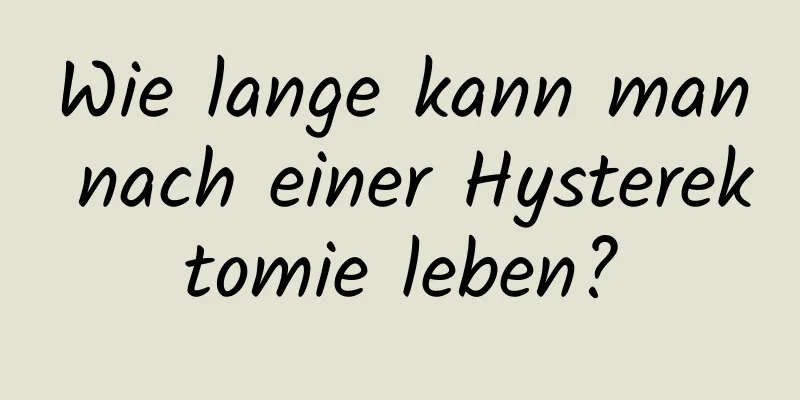 Wie lange kann man nach einer Hysterektomie leben?