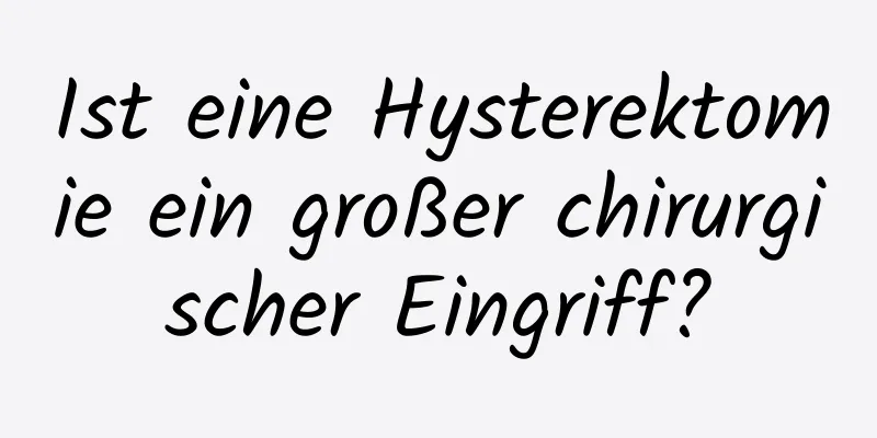 Ist eine Hysterektomie ein großer chirurgischer Eingriff?