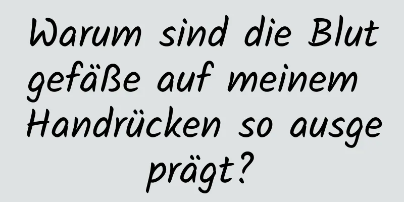 Warum sind die Blutgefäße auf meinem Handrücken so ausgeprägt?