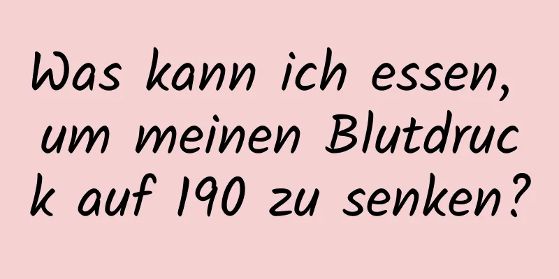 Was kann ich essen, um meinen Blutdruck auf 190 zu senken?