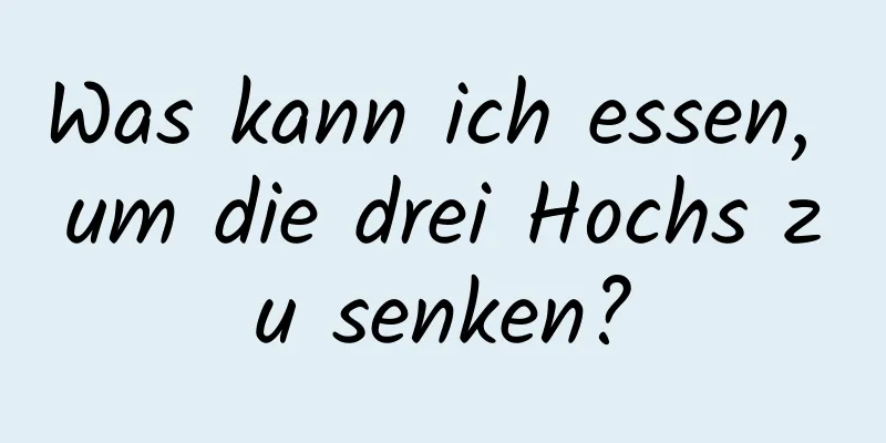 Was kann ich essen, um die drei Hochs zu senken?