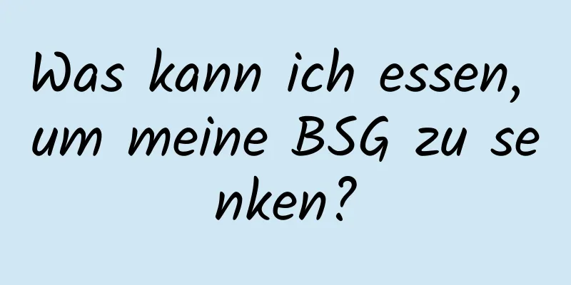 Was kann ich essen, um meine BSG zu senken?