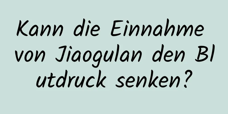 Kann die Einnahme von Jiaogulan den Blutdruck senken?