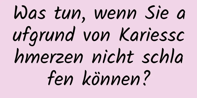 Was tun, wenn Sie aufgrund von Kariesschmerzen nicht schlafen können?