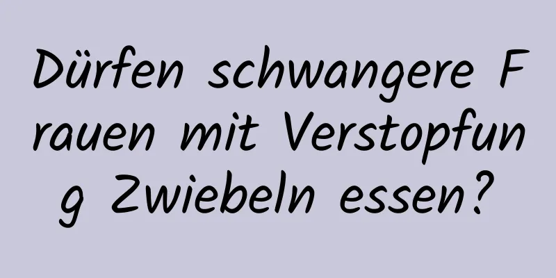 Dürfen schwangere Frauen mit Verstopfung Zwiebeln essen?