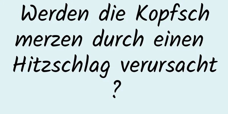 Werden die Kopfschmerzen durch einen Hitzschlag verursacht?