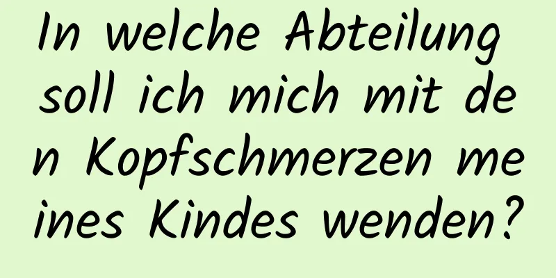 In welche Abteilung soll ich mich mit den Kopfschmerzen meines Kindes wenden?