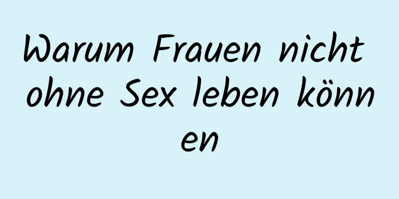 Warum Frauen nicht ohne Sex leben können