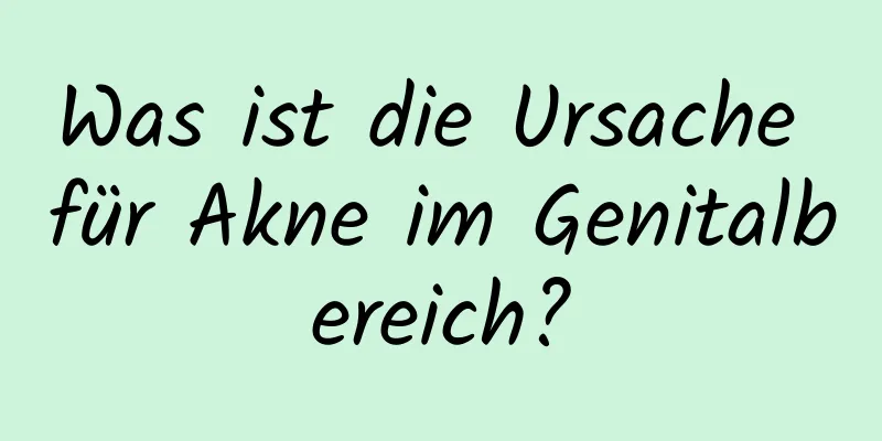 Was ist die Ursache für Akne im Genitalbereich?