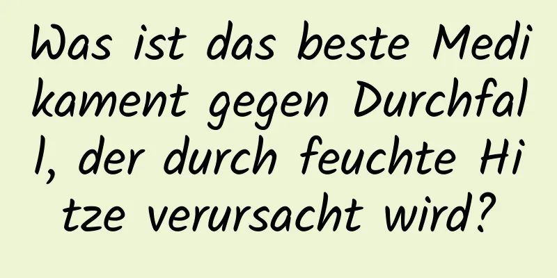 Was ist das beste Medikament gegen Durchfall, der durch feuchte Hitze verursacht wird?