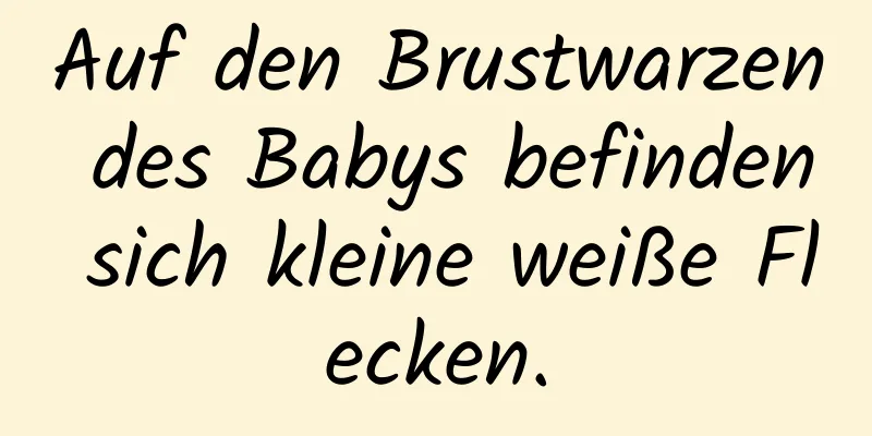 Auf den Brustwarzen des Babys befinden sich kleine weiße Flecken.