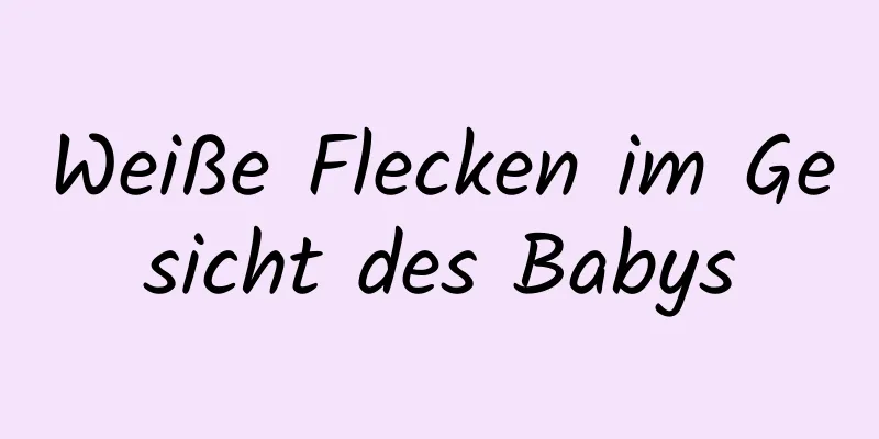 Weiße Flecken im Gesicht des Babys