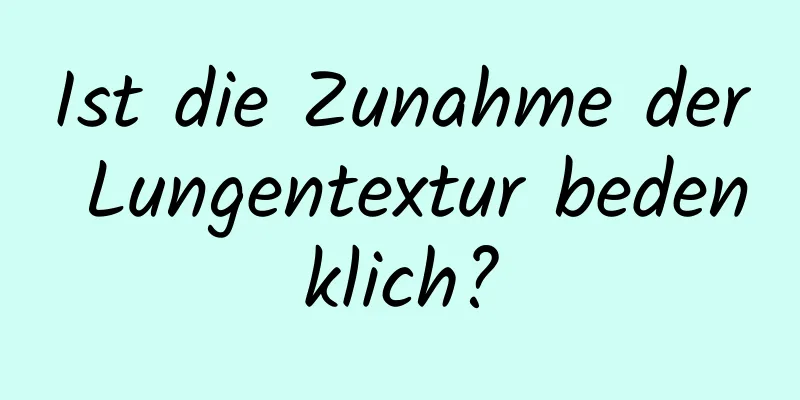 Ist die Zunahme der Lungentextur bedenklich?