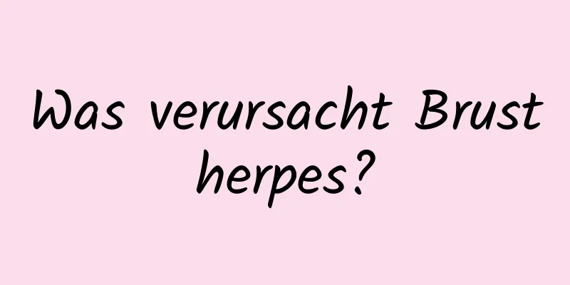 Was verursacht Brustherpes?