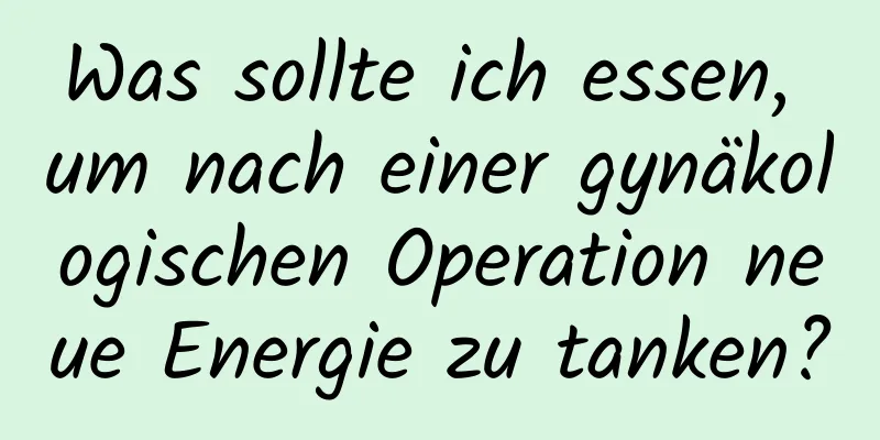 Was sollte ich essen, um nach einer gynäkologischen Operation neue Energie zu tanken?