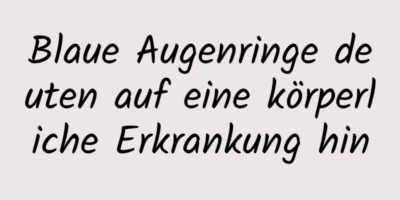 Blaue Augenringe deuten auf eine körperliche Erkrankung hin