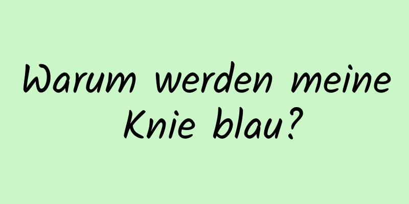 Warum werden meine Knie blau?