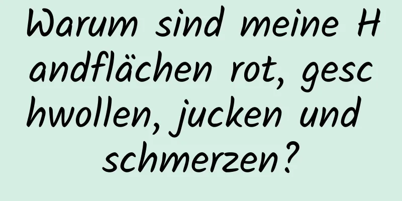 Warum sind meine Handflächen rot, geschwollen, jucken und schmerzen?