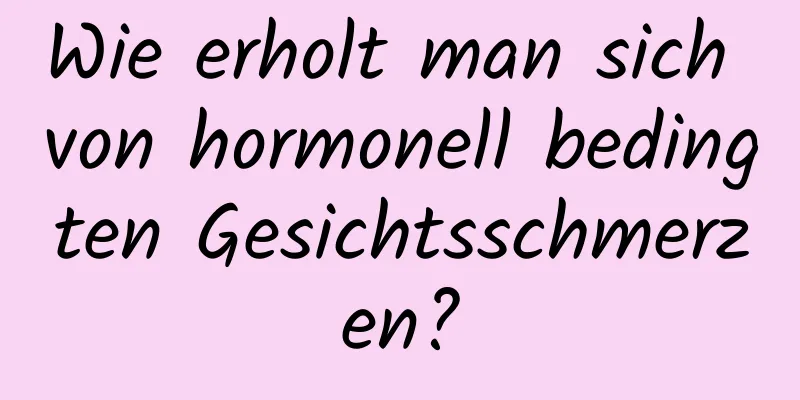 Wie erholt man sich von hormonell bedingten Gesichtsschmerzen?