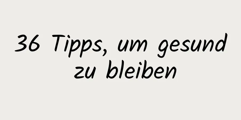 36 Tipps, um gesund zu bleiben