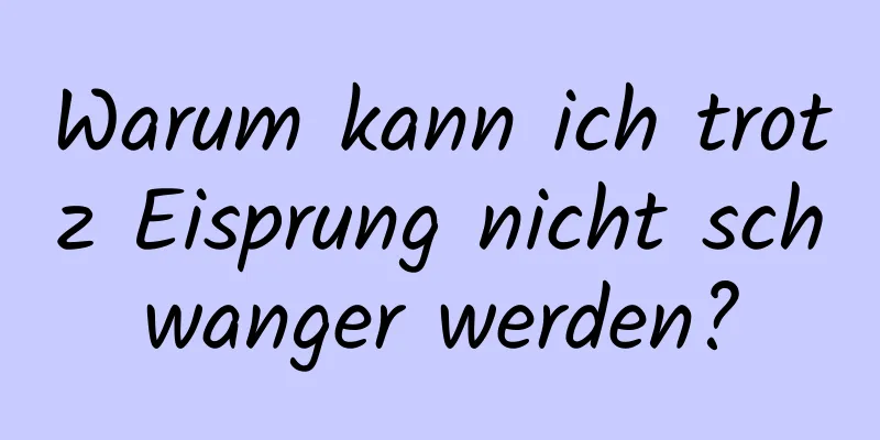 Warum kann ich trotz Eisprung nicht schwanger werden?