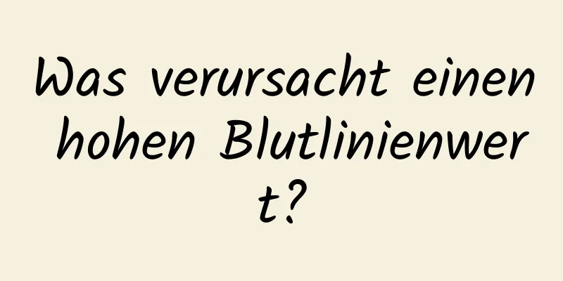 Was verursacht einen hohen Blutlinienwert?