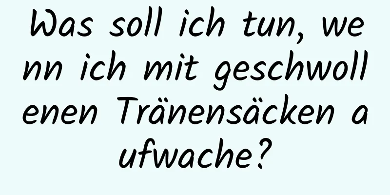 Was soll ich tun, wenn ich mit geschwollenen Tränensäcken aufwache?