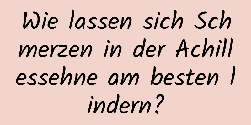 Wie lassen sich Schmerzen in der Achillessehne am besten lindern?