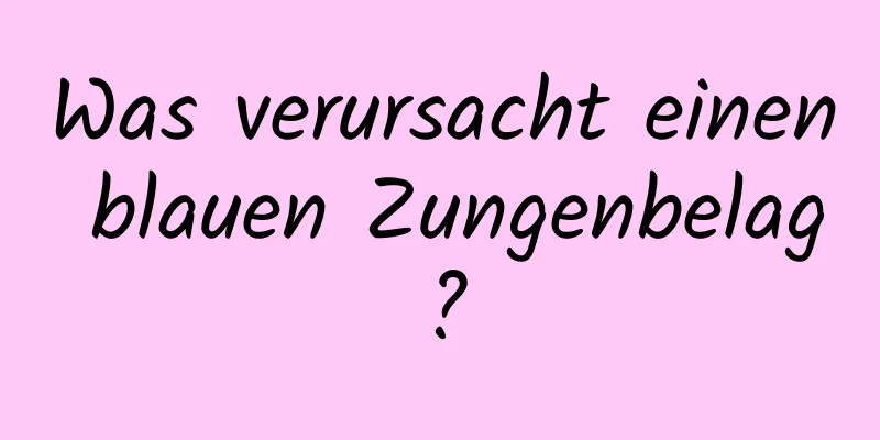 Was verursacht einen blauen Zungenbelag?