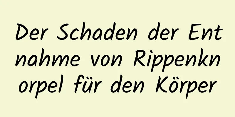 Der Schaden der Entnahme von Rippenknorpel für den Körper