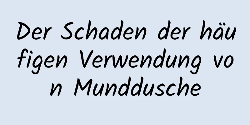 Der Schaden der häufigen Verwendung von Munddusche