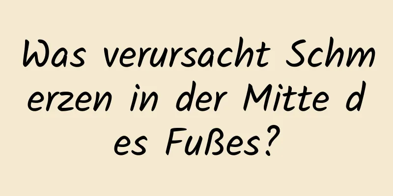 Was verursacht Schmerzen in der Mitte des Fußes?