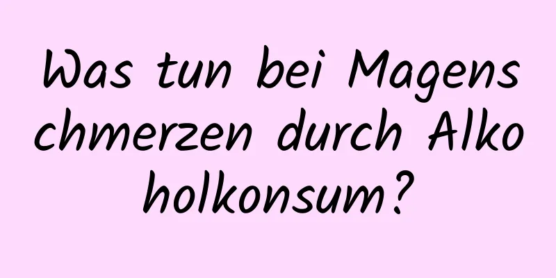 Was tun bei Magenschmerzen durch Alkoholkonsum?